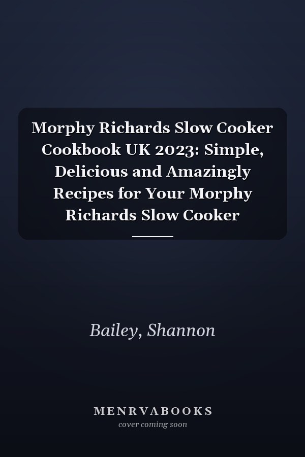 Morphy Richards Slow Cooker Cookbook UK 2023: Simple, Delicious and Amazingly Recipes for Your Morphy Richards Slow Cooker