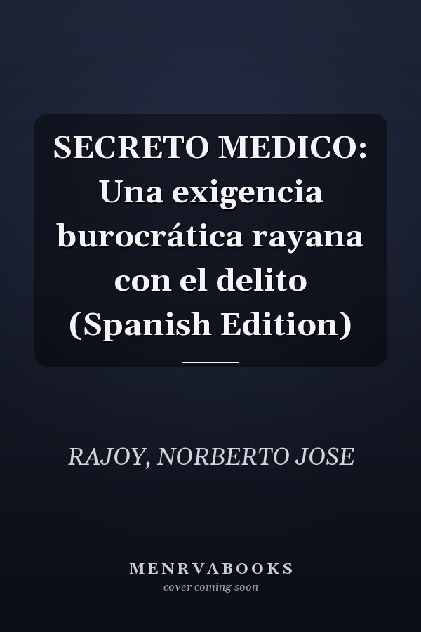 SECRETO MEDICO: Una exigencia burocrática rayana con el delito (Spanish Edition)