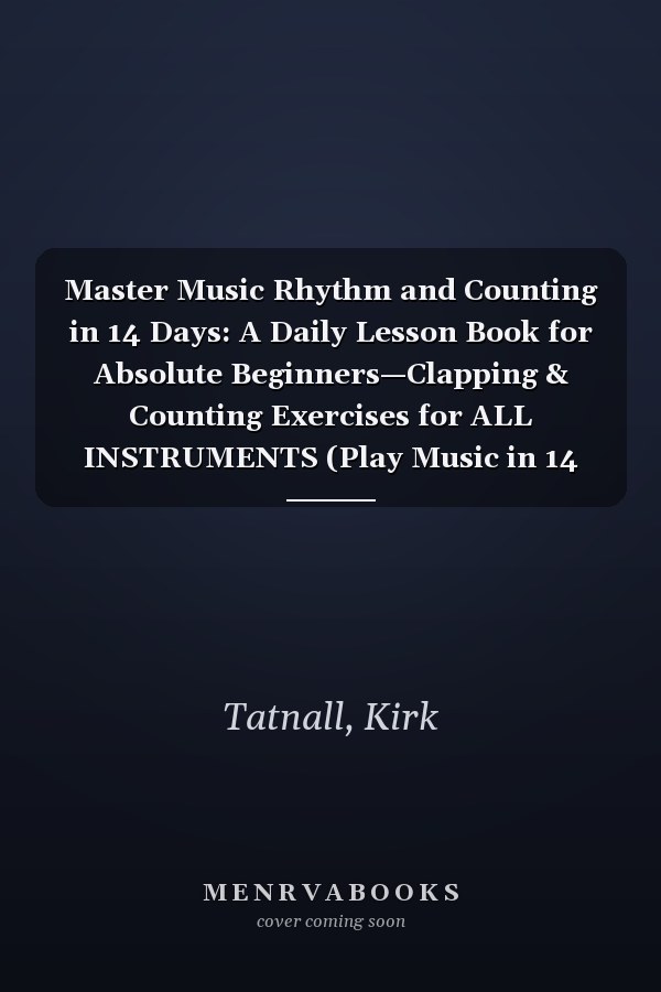 Master Music Rhythm and Counting in 14 Days: A Daily Lesson Book for Absolute Beginners—Clapping & Counting Exercises for ALL INSTRUMENTS (Play Music in 14 Days)