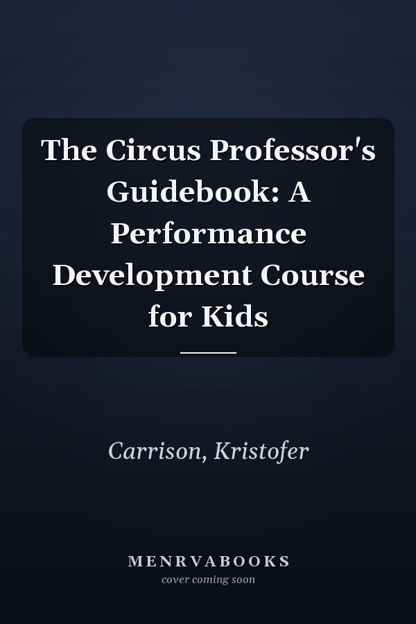 The Circus Professor's Guidebook: A Performance Development Course for Kids