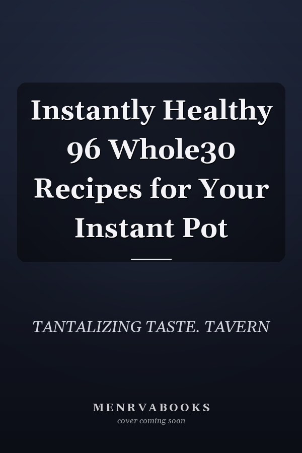 Instantly Healthy 96 Whole30 Recipes for Your Instant Pot