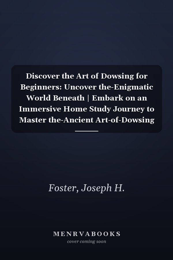 Discover the Art of Dowsing for Beginners: Uncover the-Enigmatic World Beneath | Embark on an Immersive Home Study Journey to Master the-Ancient Art-of-Dowsing