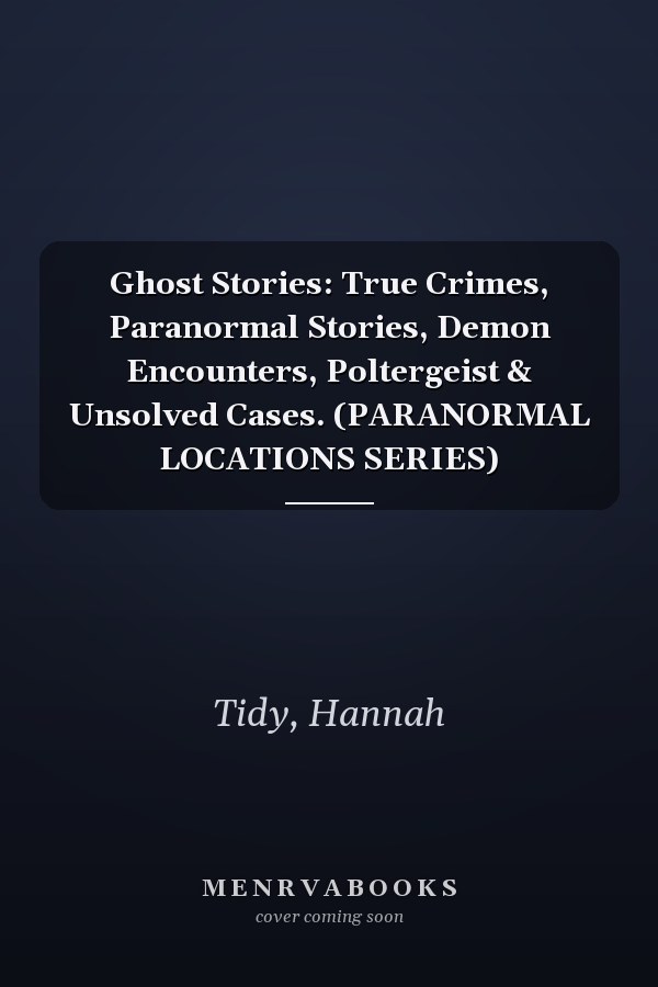 Ghost Stories: True Crimes, Paranormal Stories, Demon Encounters, Poltergeist & Unsolved Cases. (PARANORMAL LOCATIONS SERIES)