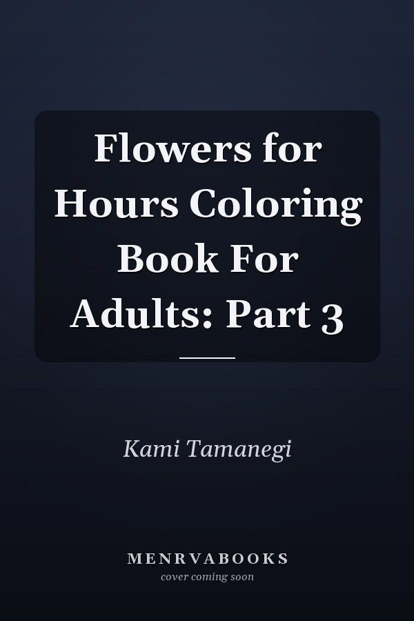 Flowers for Hours Coloring Book For Adults: Part 3