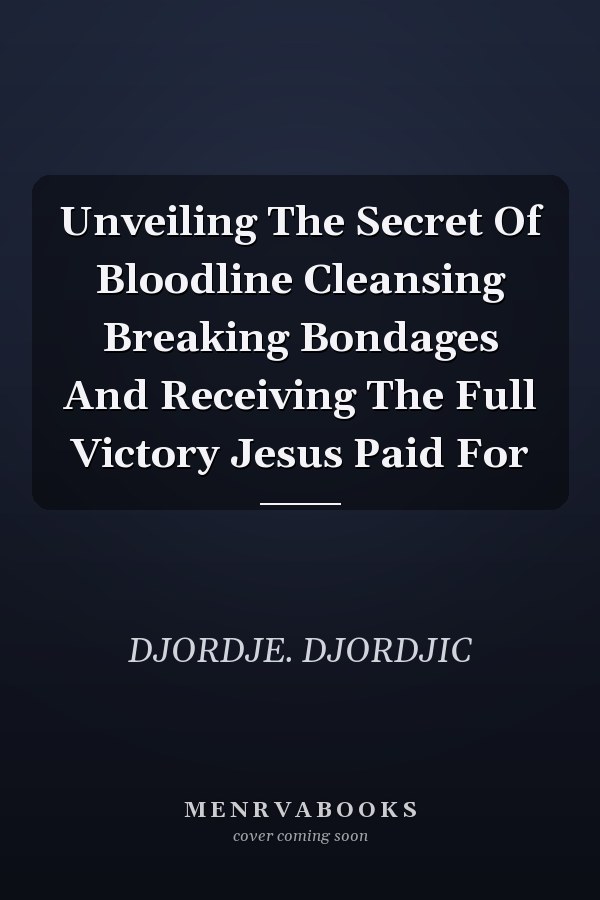 Unveiling The Secret Of Bloodline Cleansing Breaking Bondages And Receiving The Full Victory Jesus Paid For