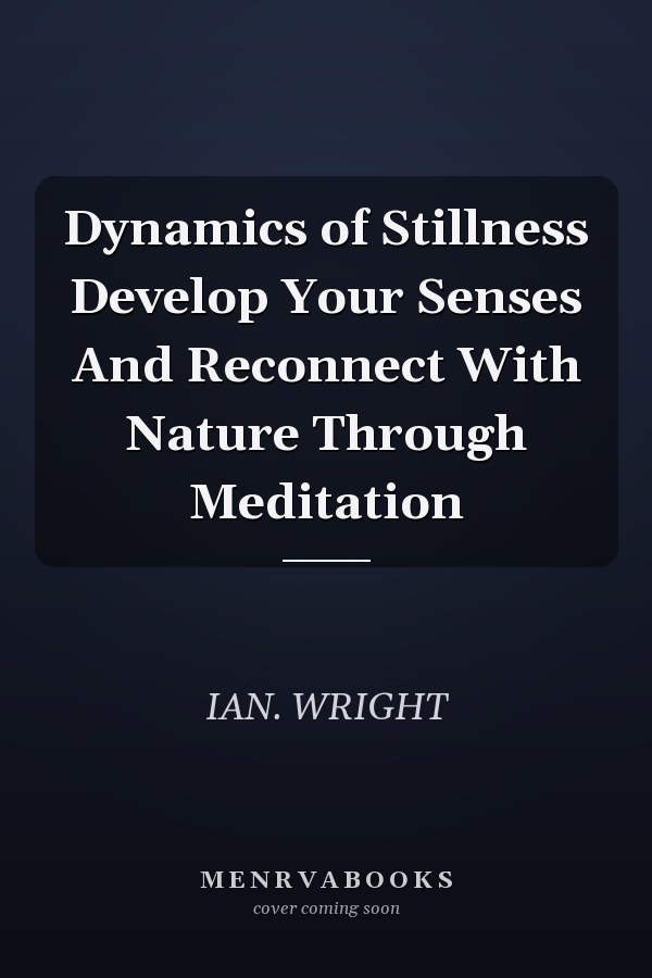 Dynamics of Stillness Develop Your Senses And Reconnect With Nature Through Meditation
