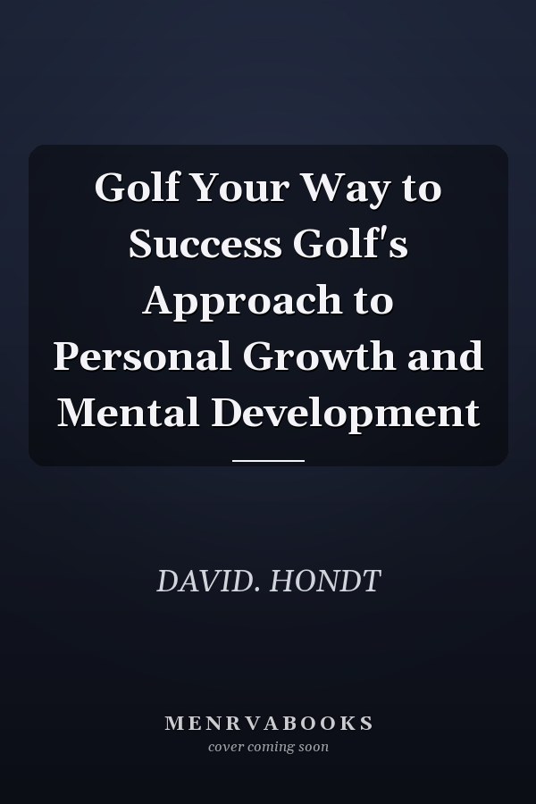 Golf Your Way to Success Golf's Approach to Personal Growth and Mental Development
