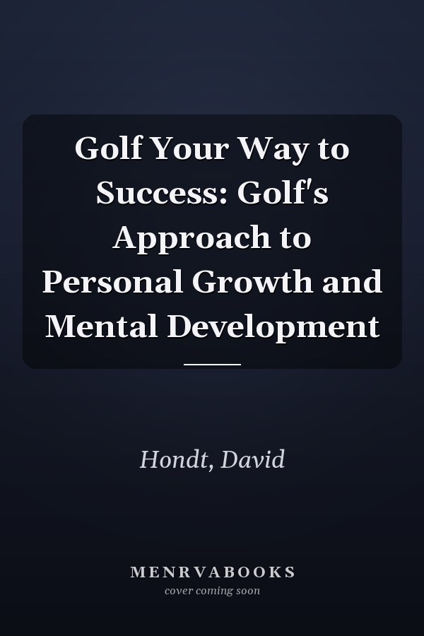 Golf Your Way to Success: Golf's Approach to Personal Growth and Mental Development