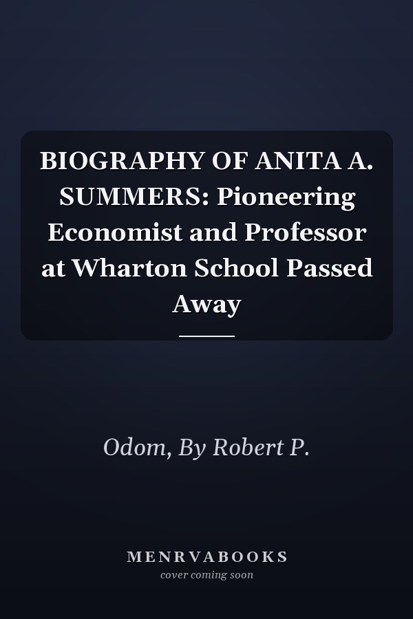BIOGRAPHY OF ANITA A. SUMMERS: Pioneering Economist and Professor at Wharton School Passed Away