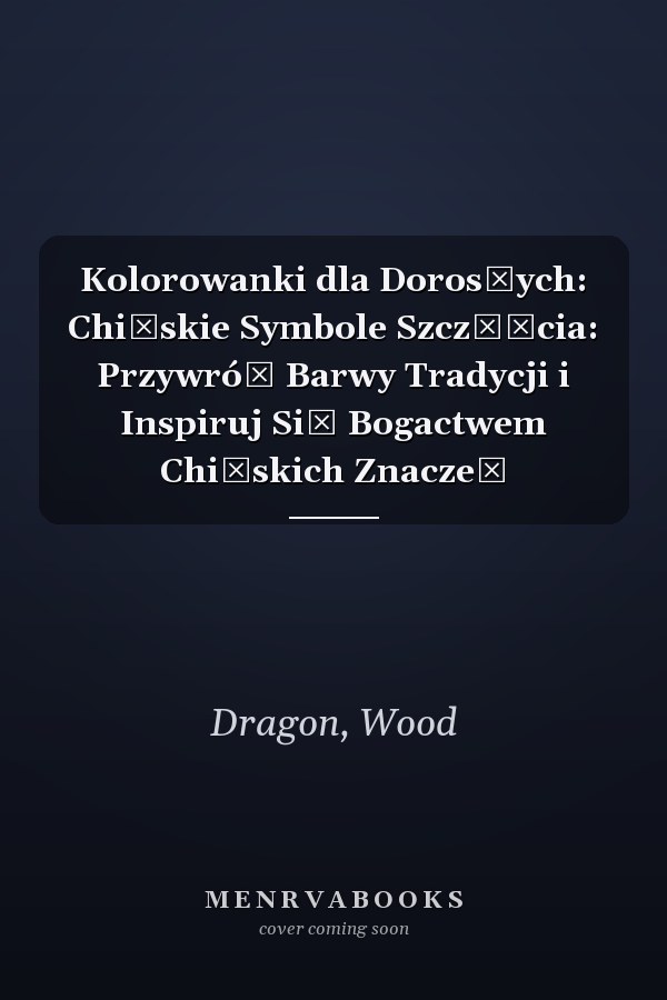 Kolorowanki dla Dorosłych: Chińskie Symbole Szczęścia: Przywróć Barwy Tradycji i Inspiruj Się Bogactwem Chińskich Znaczeń