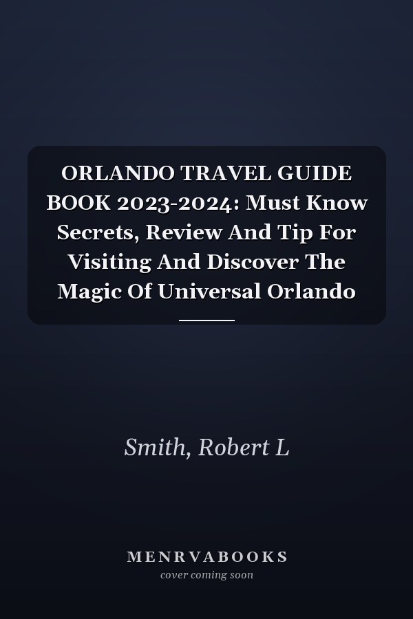 ORLANDO TRAVEL GUIDE BOOK 2023-2024: Must Know Secrets, Review And Tip For Visiting And Discover The Magic Of Universal Orlando
