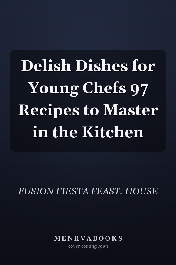 Delish Dishes for Young Chefs 97 Recipes to Master in the Kitchen