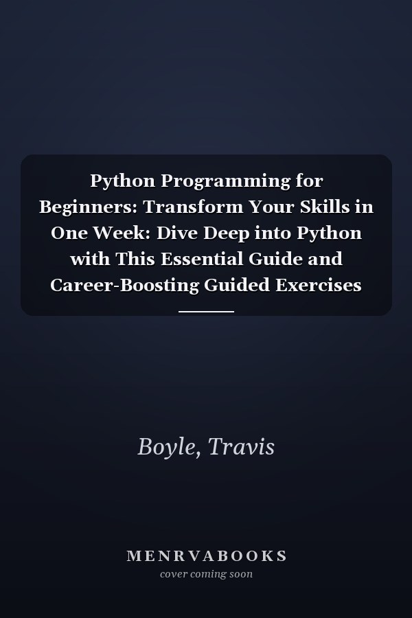 Python Programming for Beginners: Transform Your Skills in One Week: Dive Deep into Python with This Essential Guide and Career-Boosting Guided Exercises