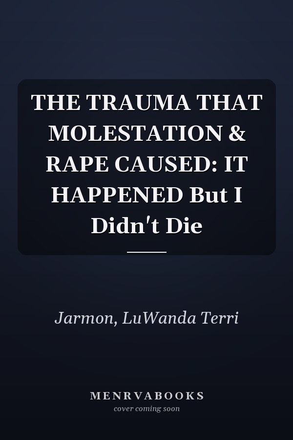 THE TRAUMA THAT MOLESTATION & RAPE CAUSED: IT HAPPENED But I Didn't Die