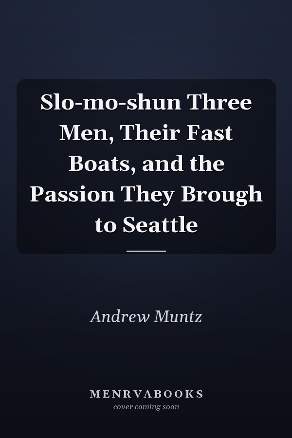Slo-mo-shun Three Men, Their Fast Boats, and the Passion They Brough to Seattle