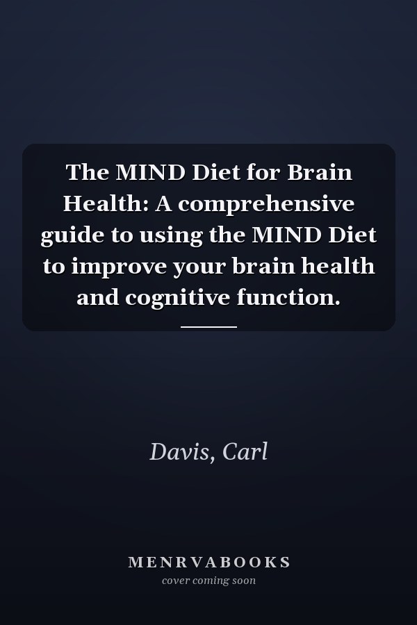 The MIND Diet for Brain Health: A comprehensive guide to using the MIND Diet to improve your brain health and cognitive function.