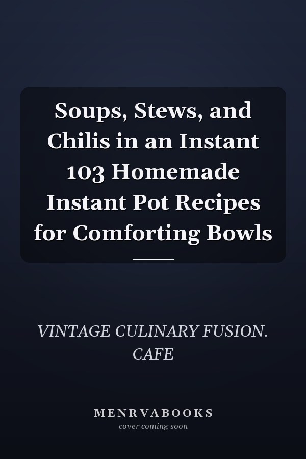 Soups, Stews, and Chilis in an Instant 103 Homemade Instant Pot Recipes for Comforting Bowls