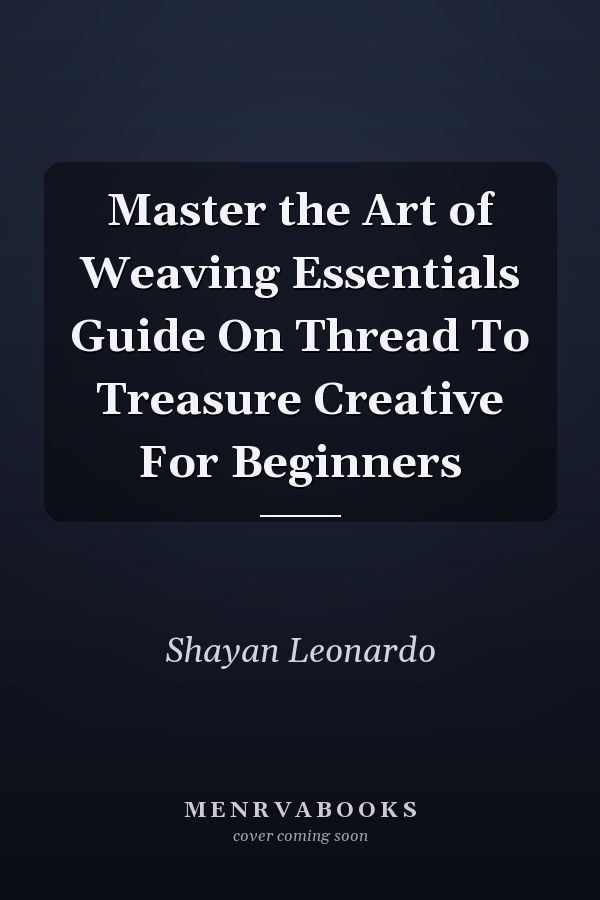 Master the Art of Weaving Essentials Guide On Thread To Treasure Creative For Beginners