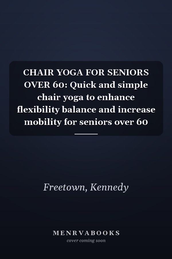 CHAIR YOGA FOR SENIORS OVER 60: Quick and simple chair yoga to enhance flexibility balance and increase mobility for seniors over 60