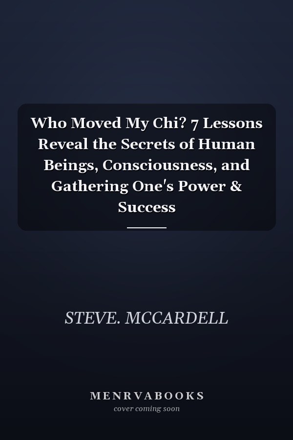 Who Moved My Chi? 7 Lessons Reveal the Secrets of Human Beings, Consciousness, and Gathering One's Power & Success