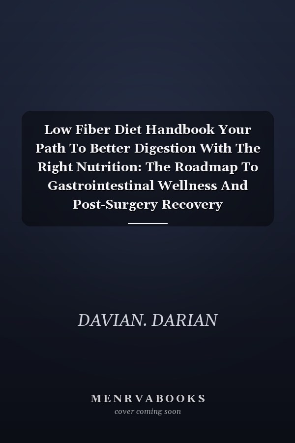 Low Fiber Diet Handbook Your Path To Better Digestion With The Right Nutrition: The Roadmap To Gastrointestinal Wellness And Post-Surgery Recovery