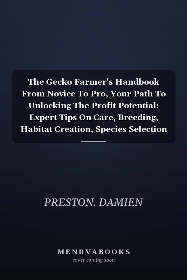 The Gecko Farmer's Handbook From Novice To Pro, Your Path To Unlocking The Profit Potential: Expert Tips On Care, Breeding, Habitat Creation, Species Selection And Lot More.