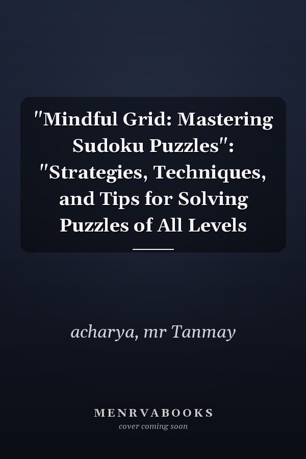 "Mindful Grid: Mastering Sudoku Puzzles": "Strategies, Techniques, and Tips for Solving Puzzles of All Levels