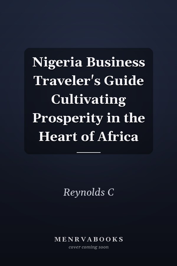 Nigeria Business Traveler's Guide Cultivating Prosperity in the Heart of Africa