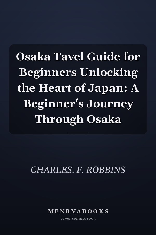Osaka Tavel Guide for Beginners Unlocking the Heart of Japan: A Beginner's Journey Through Osaka