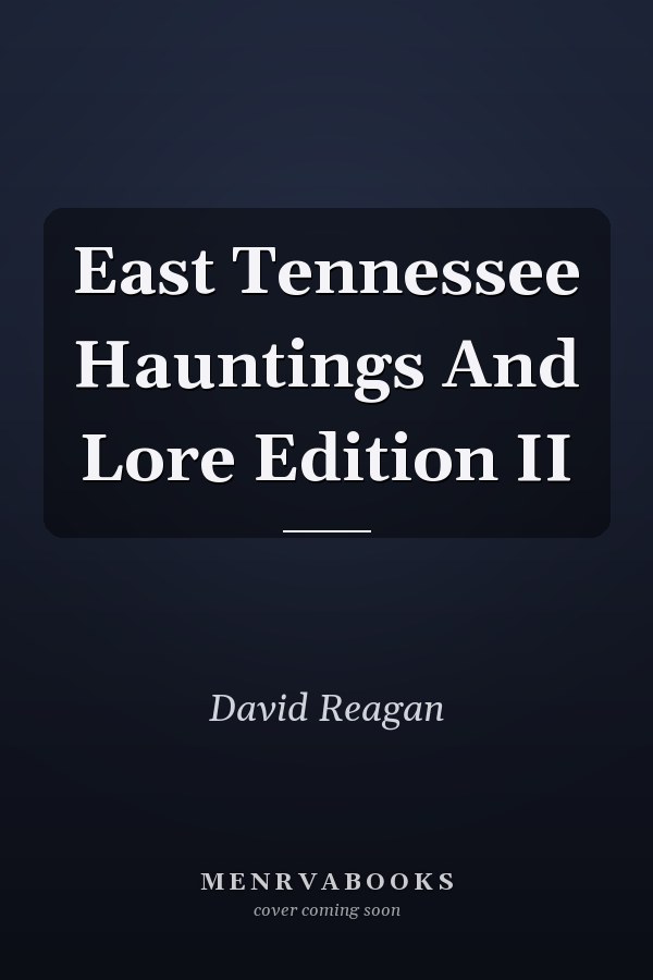 East Tennessee Hauntings And Lore Edition II