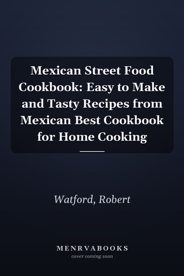 Mexican Street Food Cookbook: Easy to Make and Tasty Recipes from Mexican Best Cookbook for Home Cooking