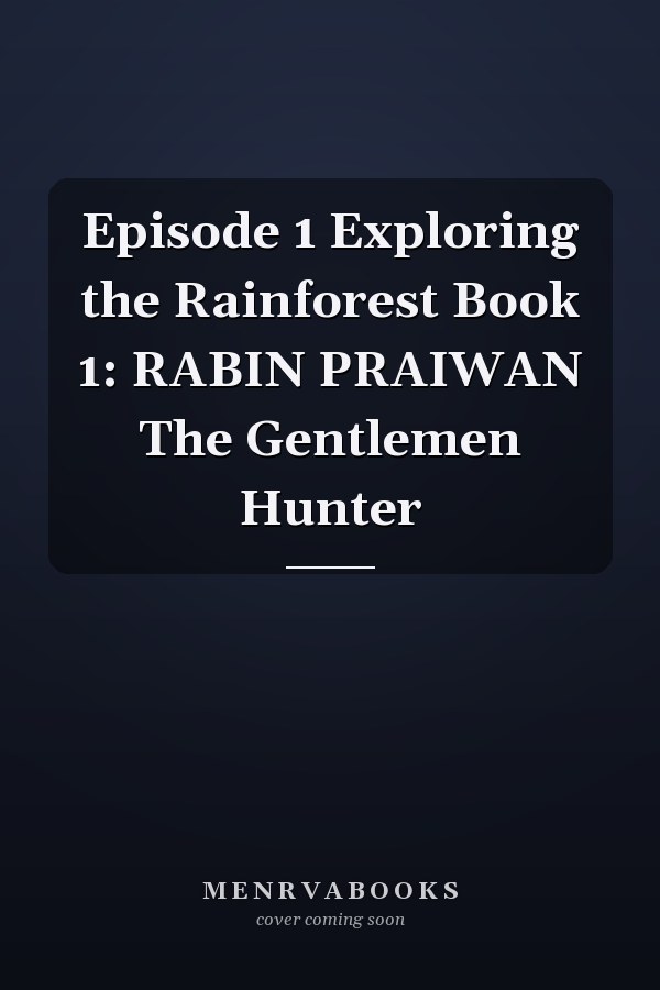 Episode 1 Exploring the Rainforest Book 1: RABIN PRAIWAN The Gentlemen Hunter