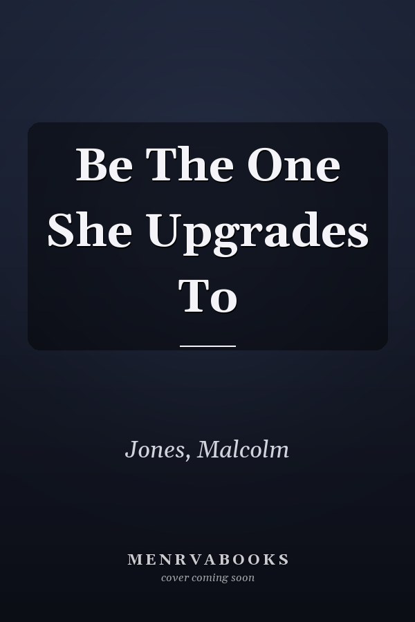 Be The One She Upgrades To