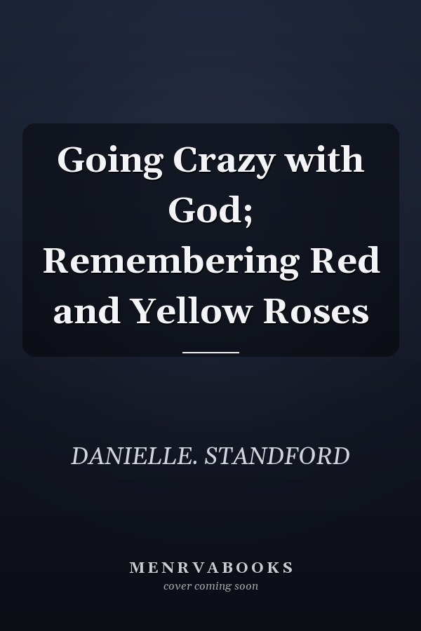 Going Crazy with God; Remembering Red and Yellow Roses