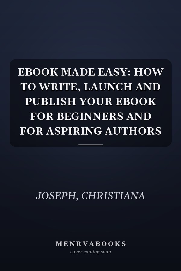 EBOOK MADE EASY: HOW TO WRITE, LAUNCH AND PUBLISH YOUR EBOOK FOR BEGINNERS AND FOR ASPIRING AUTHORS