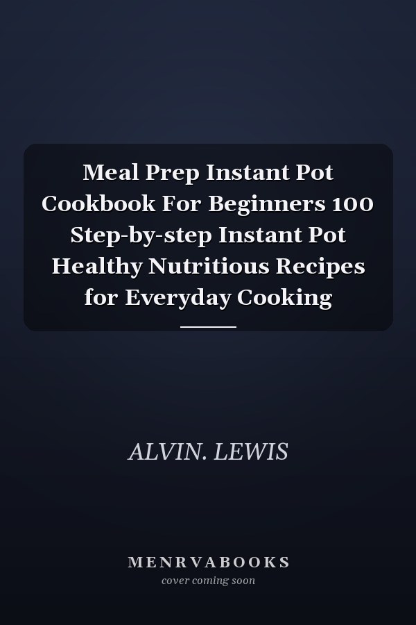 Meal Prep Instant Pot Cookbook For Beginners 100 Step-by-step Instant Pot Healthy Nutritious Recipes for Everyday Cooking