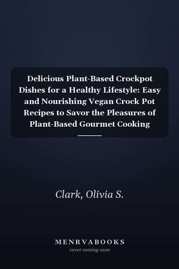 Delicious Plant-Based Crockpot Dishes for a Healthy Lifestyle: Easy and Nourishing Vegan Crock Pot Recipes to Savor the Pleasures of Plant-Based Gourmet Cooking