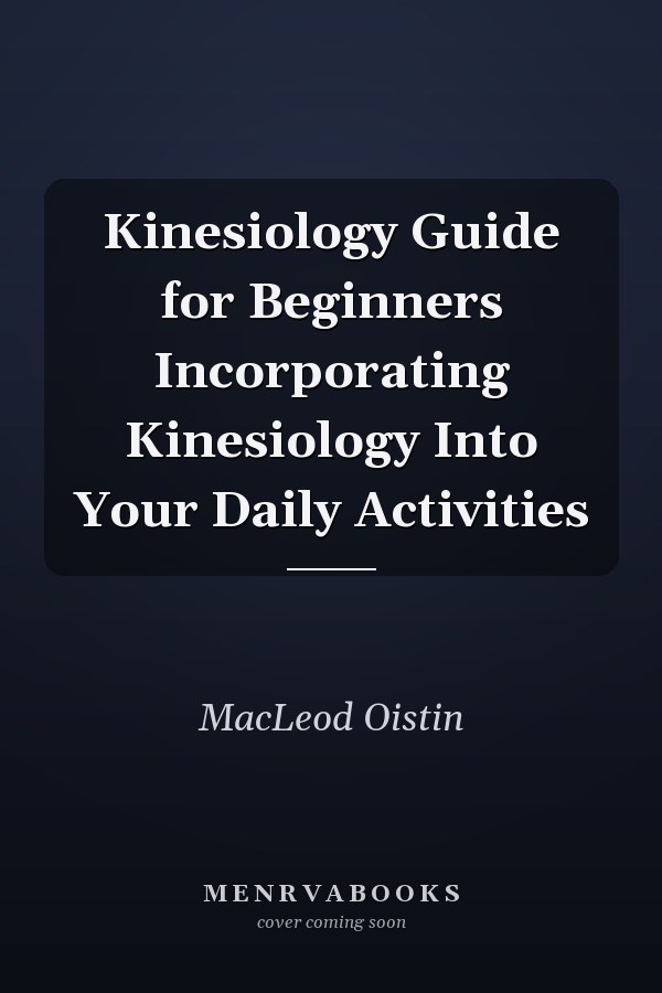 Kinesiology Guide for Beginners Incorporating Kinesiology Into Your Daily Activities