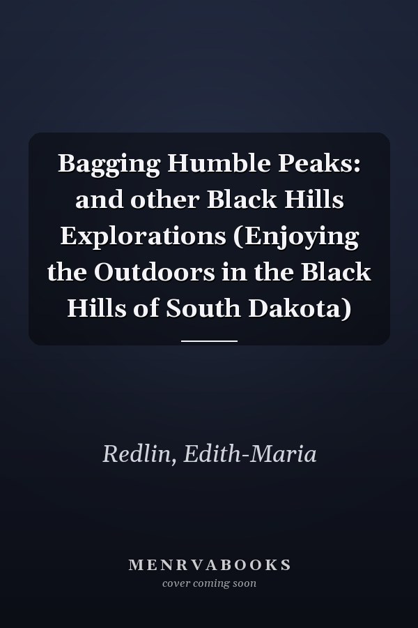 Bagging Humble Peaks: and other Black Hills Explorations (Enjoying the Outdoors in the Black Hills of South Dakota)