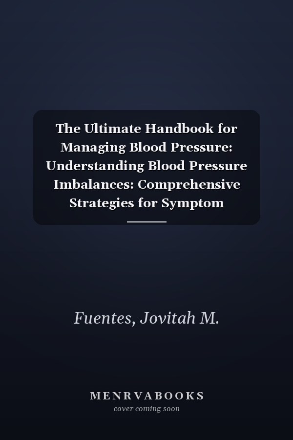 The Ultimate Handbook for Managing Blood Pressure: Understanding Blood Pressure Imbalances: Comprehensive Strategies for Symptom Management and Solutions