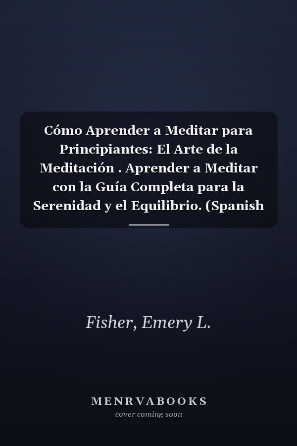 Cómo Aprender a Meditar para Principiantes: El Arte de la Meditación . Aprender a Meditar con la Guía Completa para la Serenidad y el Equilibrio. (Spanish Edition)
