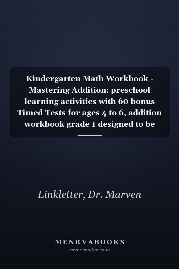 Kindergarten Math Workbook - Mastering Addition: preschool learning activities with 60 bonus Timed Tests for ages 4 to 6, addition workbook grade 1 designed to be simple and fun