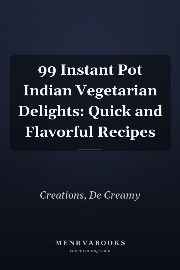 99 Instant Pot Indian Vegetarian Delights: Quick and Flavorful Recipes