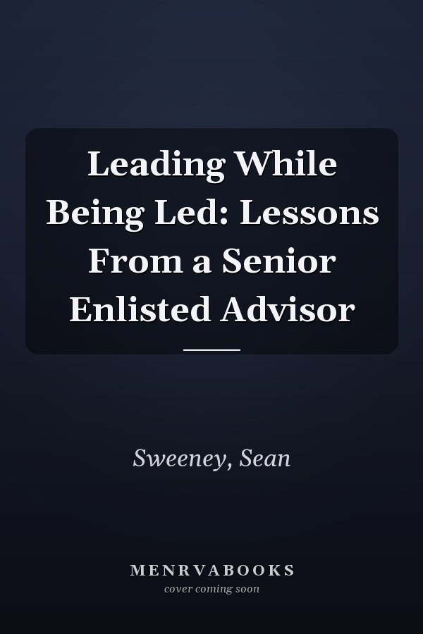 Leading While Being Led: Lessons From a Senior Enlisted Advisor