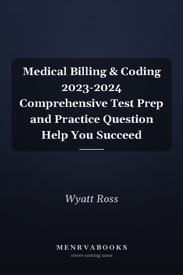 Medical Billing & Coding 2023-2024 Comprehensive Test Prep and Practice Question Help You Succeed