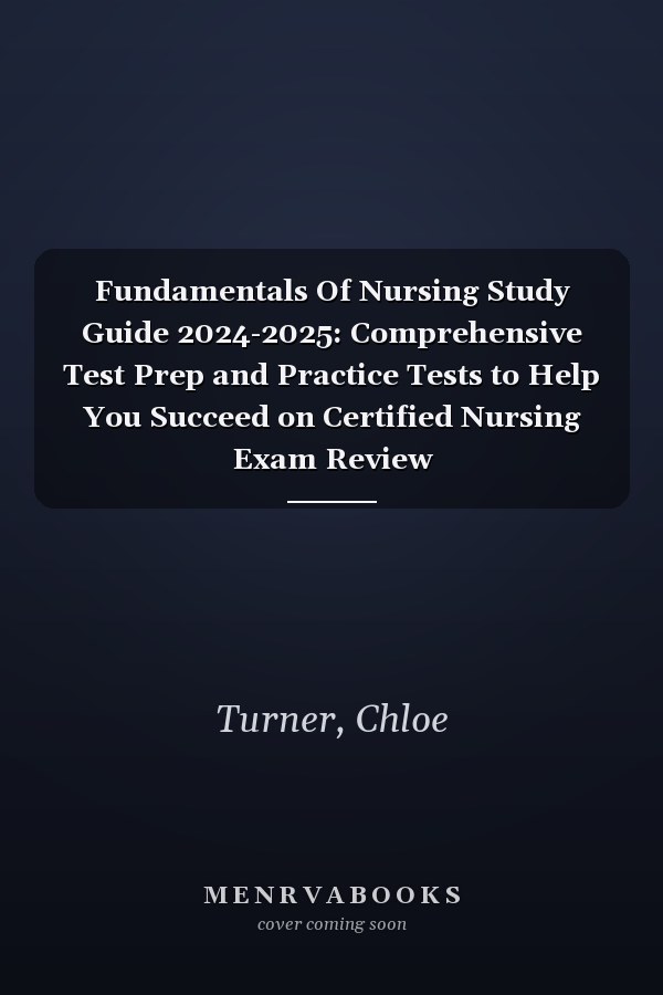 Fundamentals Of Nursing Study Guide 2024-2025: Comprehensive Test Prep and Practice Tests to Help You Succeed on Certified Nursing Exam Review