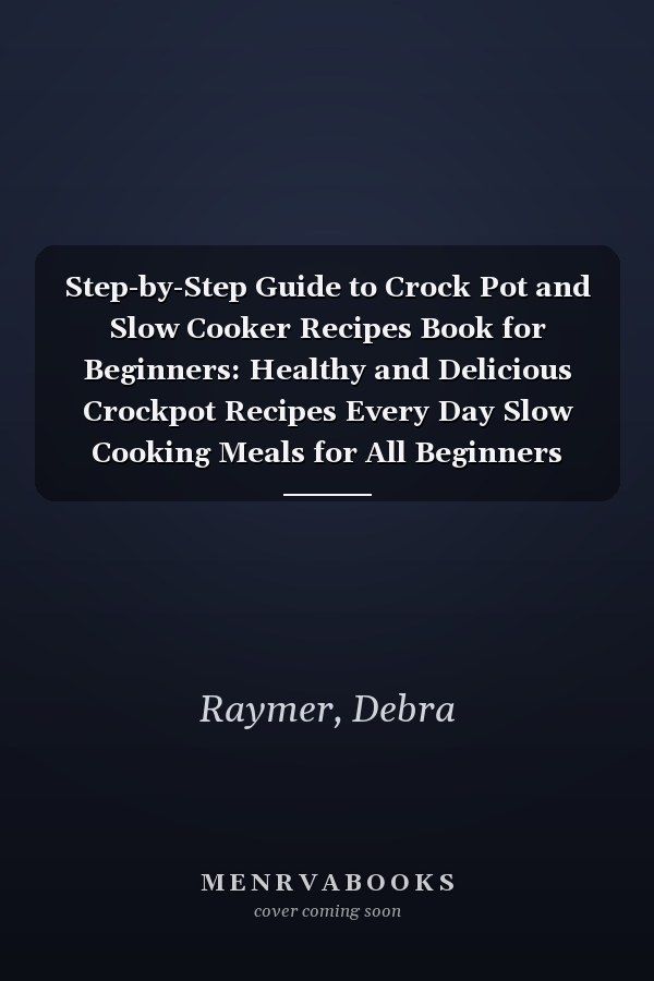 Step-by-Step Guide to Crock Pot and Slow Cooker Recipes Book for Beginners: Healthy and Delicious Crockpot Recipes Every Day Slow Cooking Meals for All Beginners