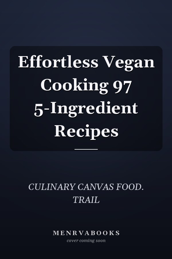 Effortless Vegan Cooking 97 5-Ingredient Recipes