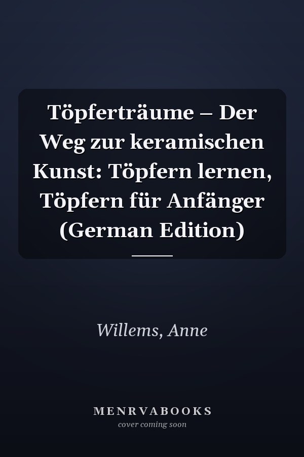 Töpferträume – Der Weg zur keramischen Kunst: Töpfern lernen, Töpfern für Anfänger (German Edition)