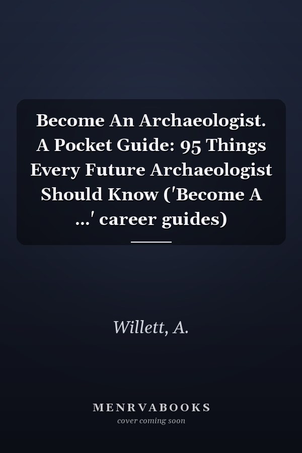 Become An Archaeologist. A Pocket Guide: 95 Things Every Future Archaeologist Should Know ('Become A ...' career guides)